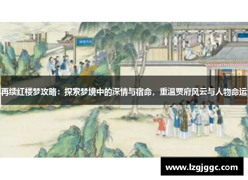 再续红楼梦攻略：探索梦境中的深情与宿命，重温贾府风云与人物命运
