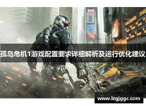 孤岛危机1游戏配置要求详细解析及运行优化建议
